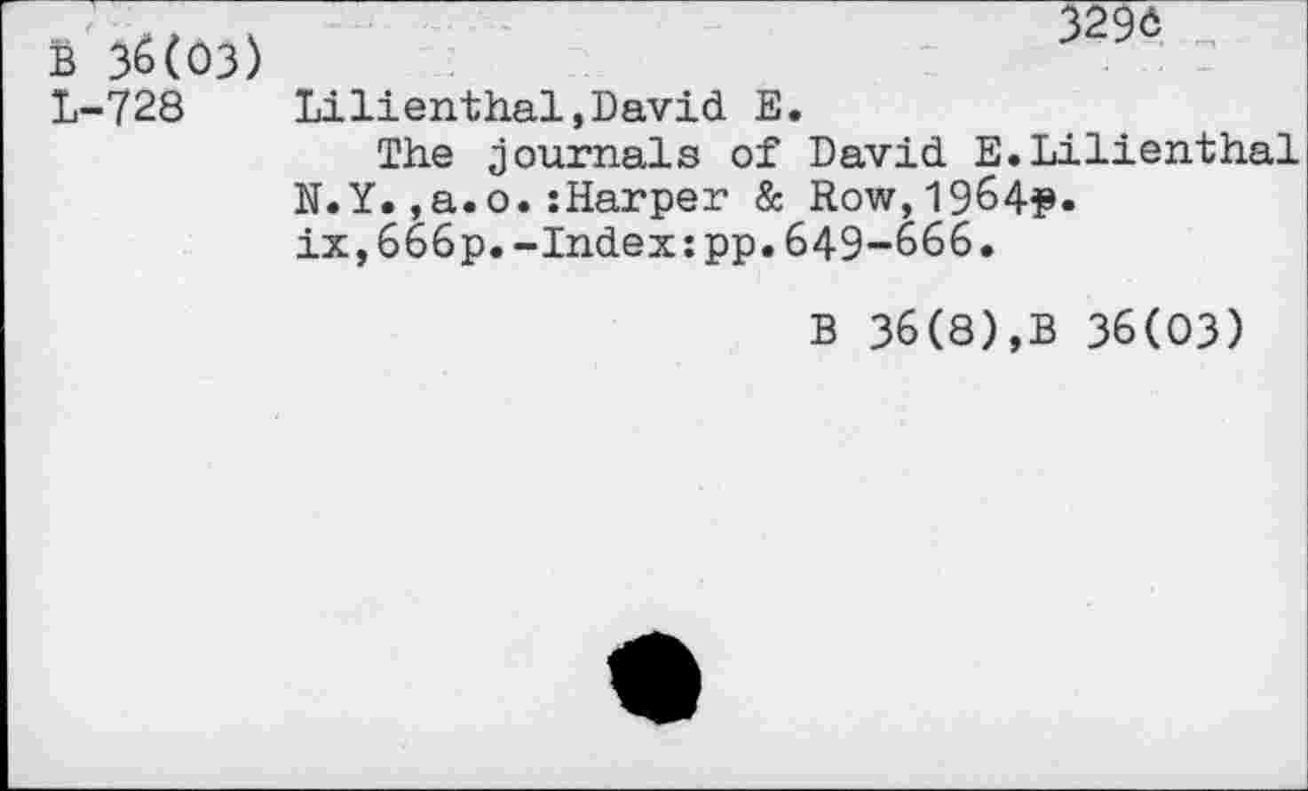 ﻿в 36(03) L-728
329ô
Lilienthal,David Е.
The journals of David E.Lilienthal N.Y.,a.o.îHarper & Row,1964?. ix,666p.-Index:pp.649~666.
В 36(8),В 36(03)